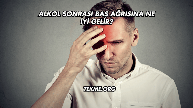 Alkol Sonrası Baş Ağrısına Ne İyi Gelir?