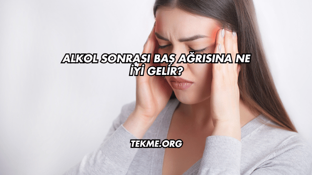Alkol Sonrası Baş Ağrısına Ne İyi Gelir?