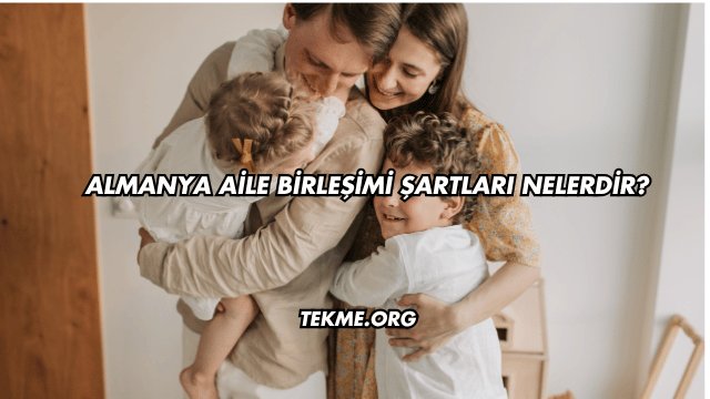 Almanya Aile Birleşimi Şartları Nelerdir?