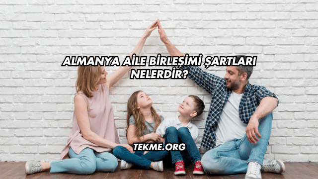 Almanya Aile Birleşimi Şartları Nelerdir?