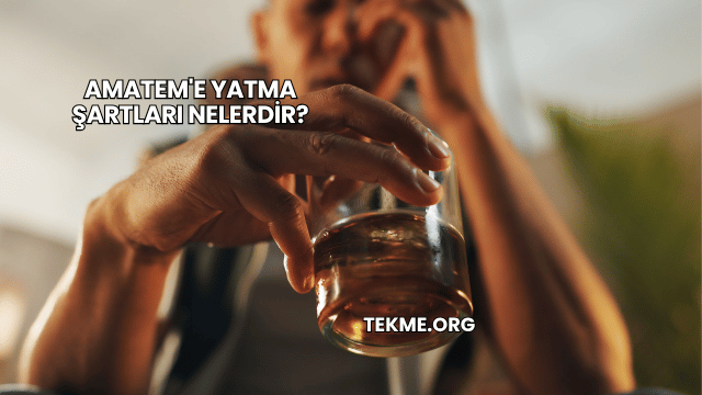 Amatem'e Yatma Şartları Nelerdir?