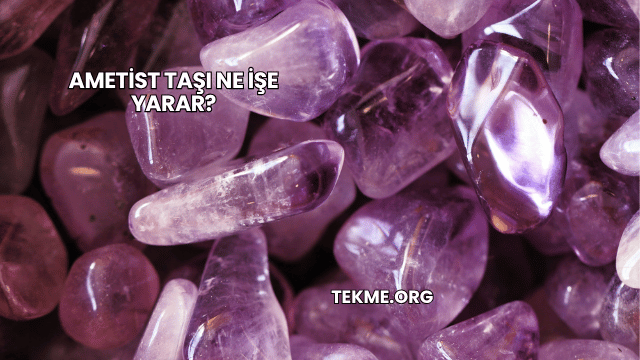 Ametist Taşı Ne İşe Yarar?