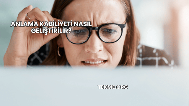 Anlama Kabiliyeti Nasıl Geliştirilir?