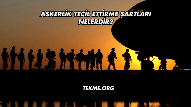 Askerlik Tecil Ettirme Şartları Nelerdir?