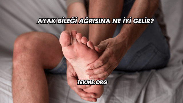 Ayak Bileği Ağrısına Ne İyi Gelir?