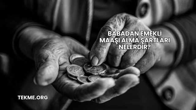 Babadan Emekli Maaşı Alma Şartları Nelerdir?