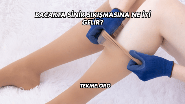 Bacakta Sinir Sıkışmasına Ne İyi Gelir?