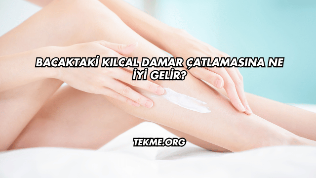 Bacaktaki Kılcal Damar Çatlamasına Ne İyi Gelir?
