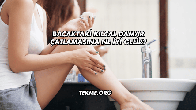 Bacaktaki Kılcal Damar Çatlamasına Ne İyi Gelir?