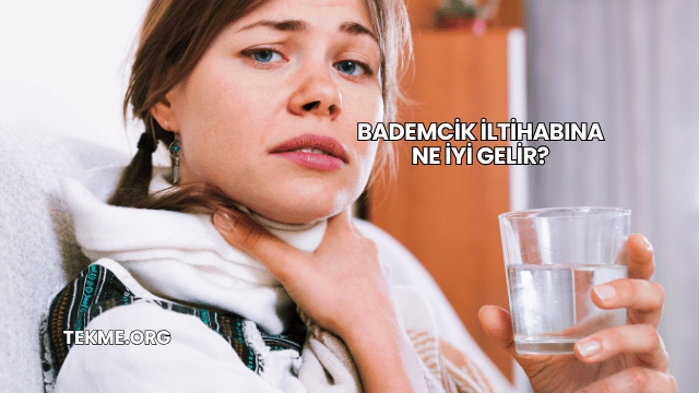 Bademcik İltihabına Ne İyi Gelir?