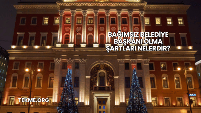 Bağımsız Belediye Başkanı Olma Şartları Nelerdir?