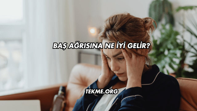 Baş Ağrısına Ne İyi Gelir?