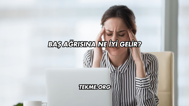 Baş Ağrısına Ne İyi Gelir?