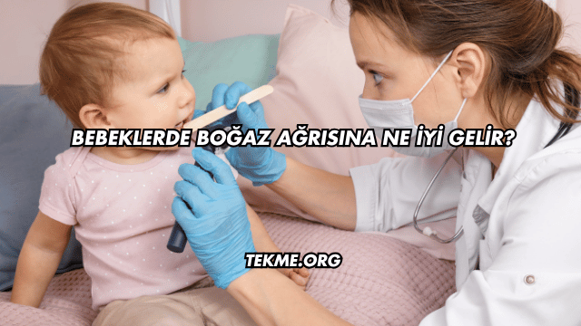 Bebeklerde Boğaz Ağrısına Ne İyi Gelir?
