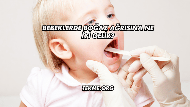 Bebeklerde Boğaz Ağrısına Ne İyi Gelir?
