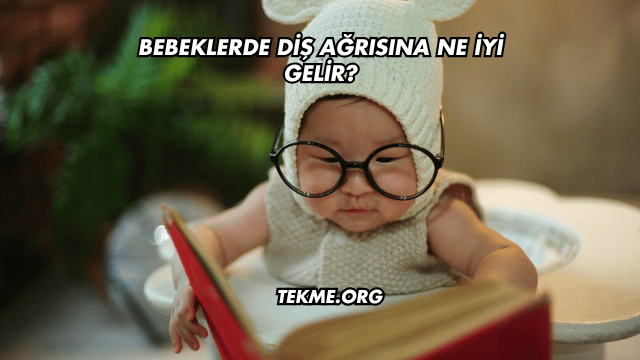 Bebeklerde Diş Ağrısına Ne İyi Gelir?
