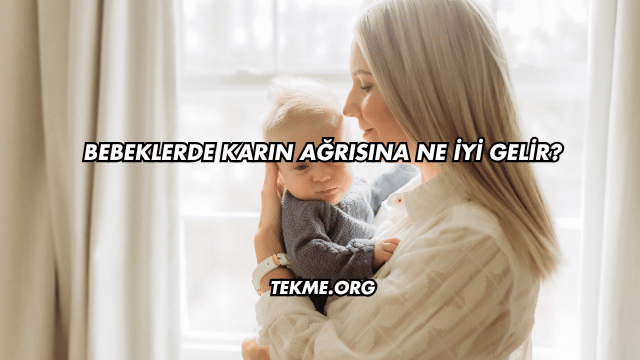 Bebeklerde Karın Ağrısına Ne İyi Gelir?