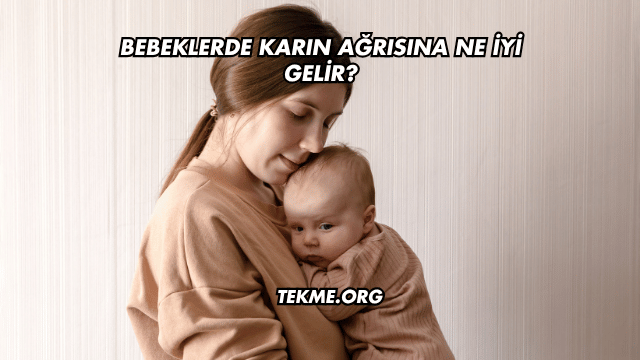 Bebeklerde Karın Ağrısına Ne İyi Gelir?