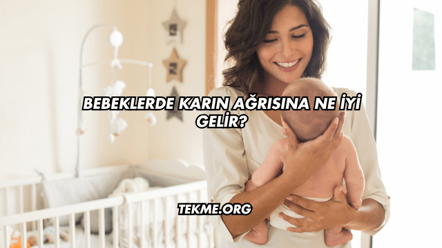 Bebeklerde Karın Ağrısına Ne İyi Gelir?