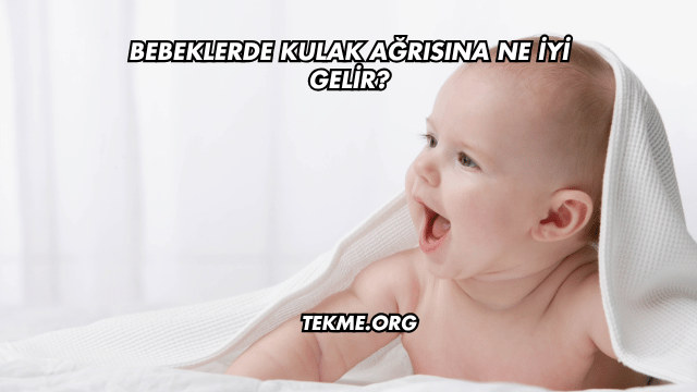 Bebeklerde Kulak Ağrısına Ne İyi Gelir