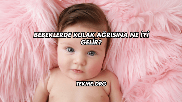 Bebeklerde Kulak Ağrısına Ne İyi Gelir