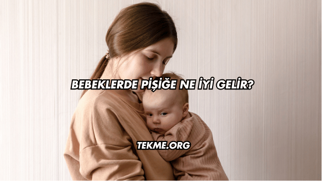 Bebeklerde Pişiğe Ne İyi Gelir?