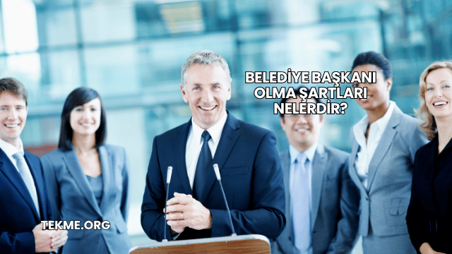 Belediye Başkanı Olma Şartları Nelerdir?