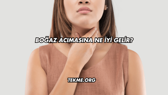 Boğaz Acımasına Ne İyi Gelir?