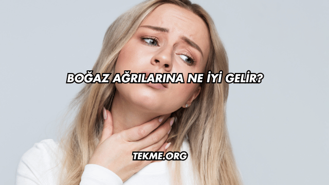 Boğaz Ağrılarına Ne İyi Gelir?