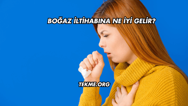 Boğaz İltihabına Ne İyi Gelir?