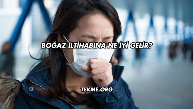 Boğaz İltihabına Ne İyi Gelir?