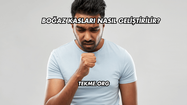 Boğaz Kasları Nasıl Geliştirilir?
