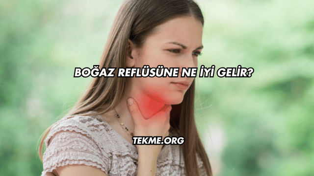 Boğaz Reflüsüne Ne İyi Gelir?