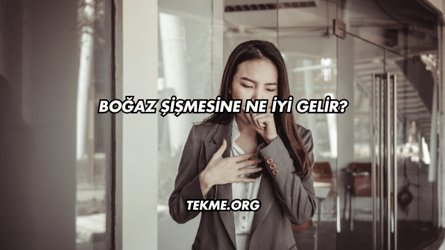 Boğaz Şişmesine Ne İyi Gelir?