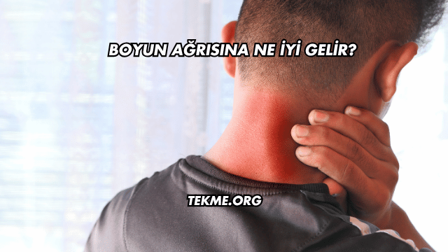 Boyun Ağrısına Ne İyi Gelir?
