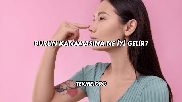 Burun Kanamasına Ne İyi Gelir?