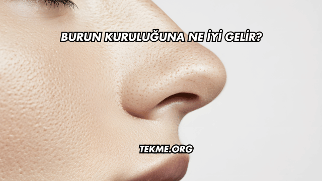 Burun Kuruluğuna Ne İyi Gelir?