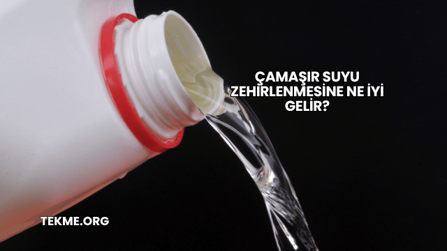 Çamaşır Suyu Zehirlenmesine Ne İyi Gelir?