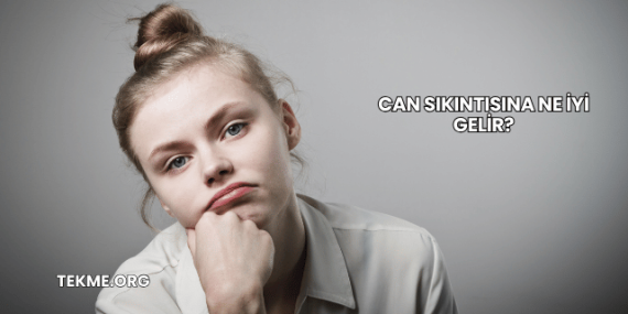 Can Sıkıntısına Ne İyi Gelir?