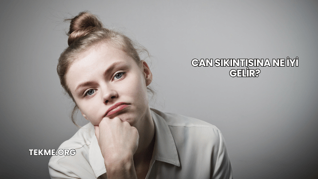 Can Sıkıntısına Ne İyi Gelir?