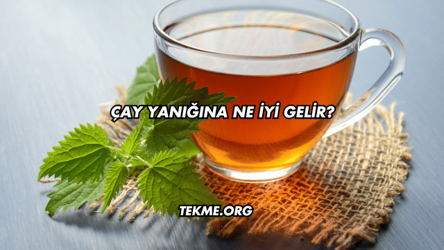 Çay Yanığına Ne İyi Gelir?