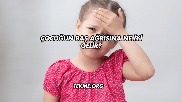 Çocuğun Baş Ağrısına Ne İyi Gelir?