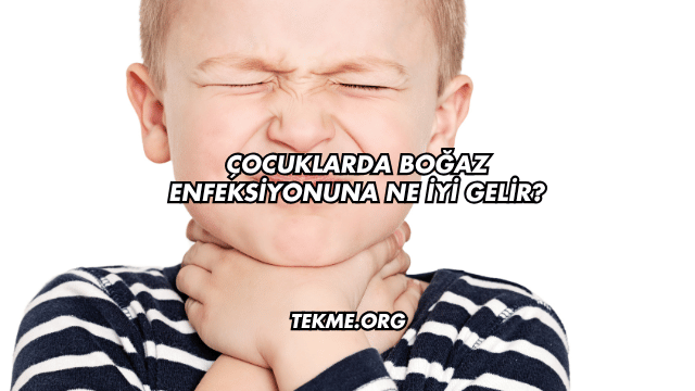 Çocuklarda Boğaz Enfeksiyonuna Ne İyi Gelir?