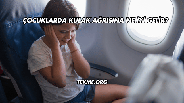 Çocuklarda Kulak Ağrısına Ne İyi Gelir?