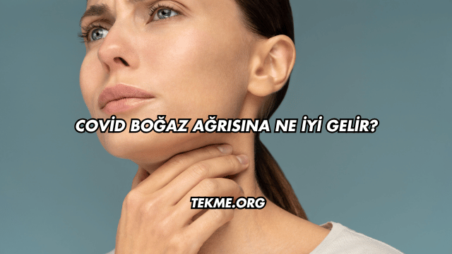 Covid Boğaz Ağrısına Ne İyi Gelir?