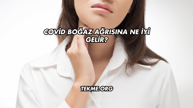 Covid Boğaz Ağrısına Ne İyi Gelir?