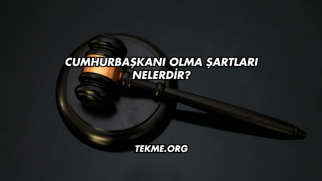 Cumhurbaşkanı Olma Şartları Nelerdir?