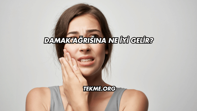 Damak Ağrısına Ne İyi Gelir?