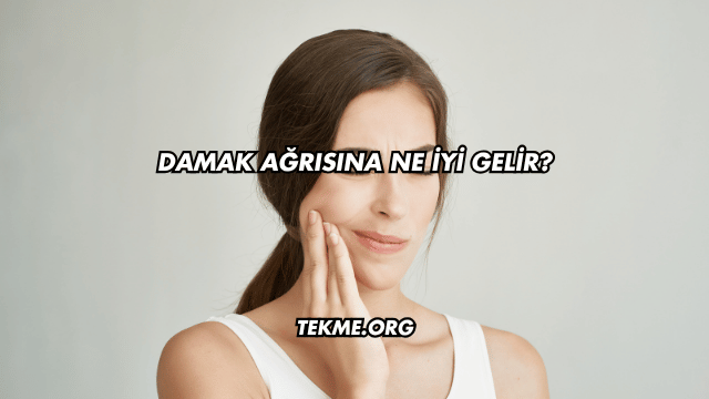 Damak Ağrısına Ne İyi Gelir?