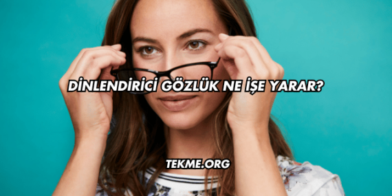 Dinlendirici Gözlük Ne İşe Yarar?